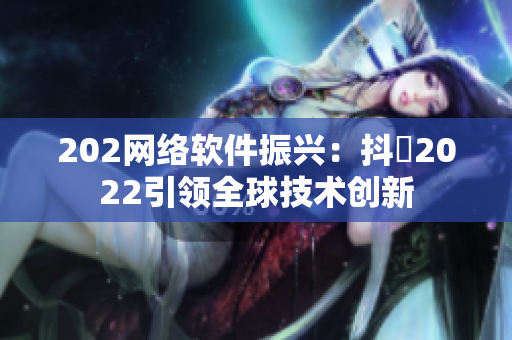 202网络软件振兴：抖抈2022引领全球技术创新