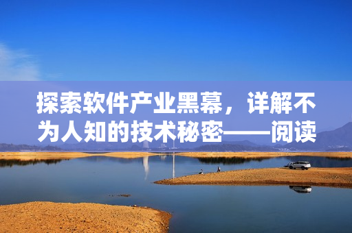 探索软件产业黑幕，详解不为人知的技术秘密——阅读黑料社深度报道