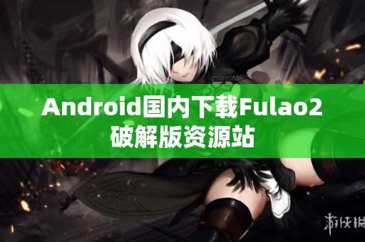 Android国内下载Fulao2破解版资源站