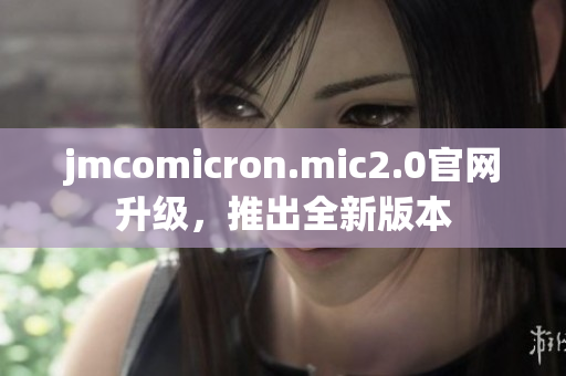 jmcomicron.mic2.0官网升级，推出全新版本