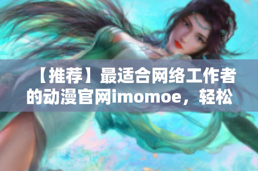 【推荐】最适合网络工作者的动漫官网imomoe，轻松浏览动画资源