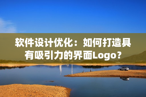 软件设计优化：如何打造具有吸引力的界面Logo？