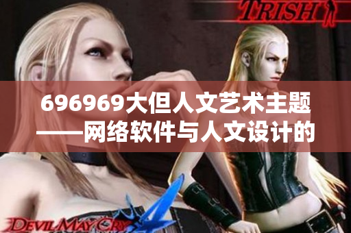 696969大但人文艺术主题——网络软件与人文设计的完美结合