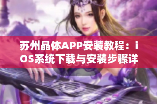 苏州晶体APP安装教程：iOS系统下载与安装步骤详解