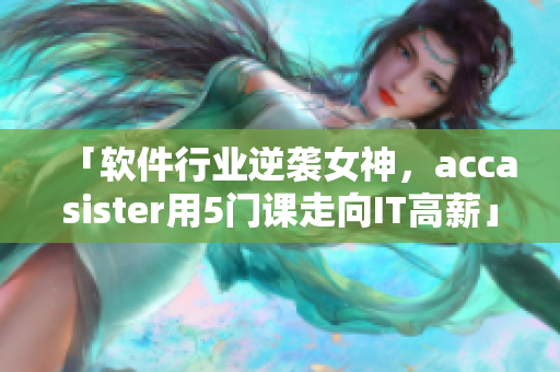 「软件行业逆袭女神，accasister用5门课走向IT高薪」