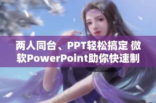 两人同台、PPT轻松搞定 微软PowerPoint助你快速制作出色演示