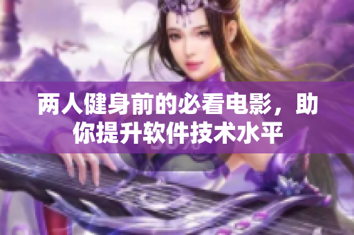 两人健身前的必看电影，助你提升软件技术水平