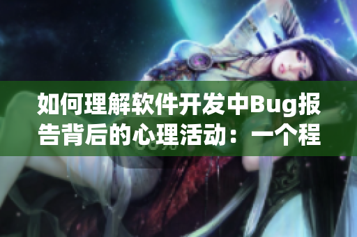 如何理解软件开发中Bug报告背后的心理活动：一个程序员的故事