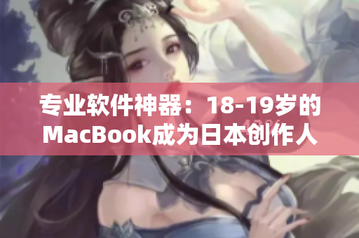 专业软件神器：18-19岁的MacBook成为日本创作人员的首选