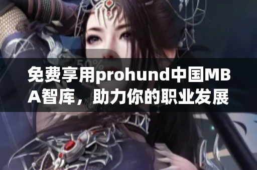 免费享用prohund中国MBA智库，助力你的职业发展