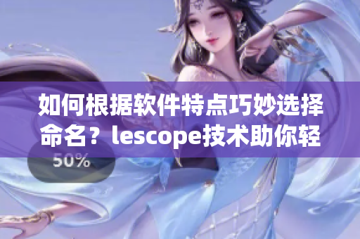 如何根据软件特点巧妙选择命名？lescope技术助你轻松拟定！