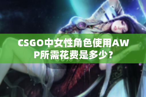 CSGO中女性角色使用AWP所需花费是多少？