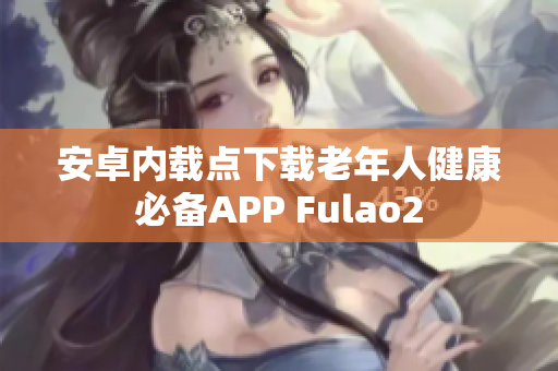 安卓内载点下载老年人健康必备APP Fulao2