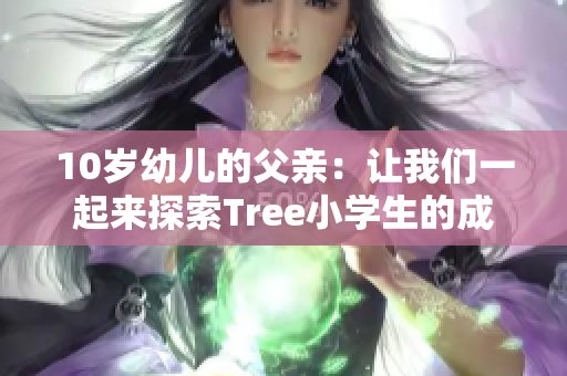 10岁幼儿的父亲：让我们一起来探索Tree小学生的成长历程