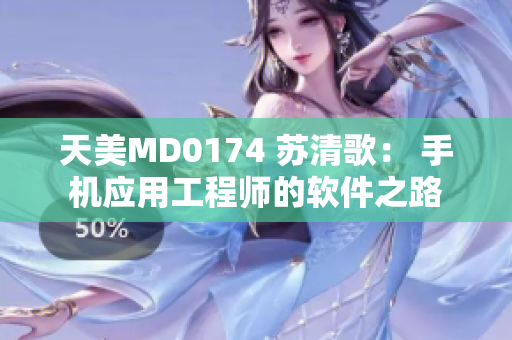 天美MD0174 苏清歌： 手机应用工程师的软件之路