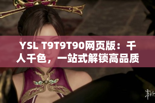 YSL T9T9T90网页版：千人千色，一站式解锁高品质时尚风格