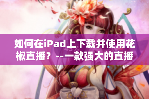 如何在iPad上下载并使用花椒直播？--一款强大的直播软件