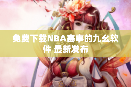 免费下载NBA赛事的九幺软件 最新发布