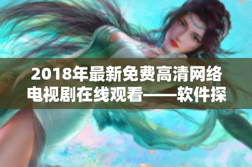 2018年最新免费高清网络电视剧在线观看——软件探索指南