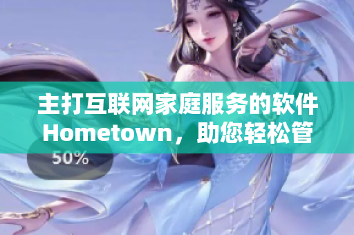 主打互联网家庭服务的软件Hometown，助您轻松管理家庭事务