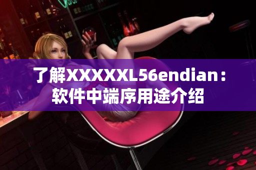 了解XXXXXL56endian：软件中端序用途介绍