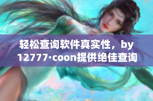 轻松查询软件真实性，by12777·coon提供绝佳查询解决方案