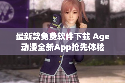 最新款免费软件下载 Age动漫全新App抢先体验