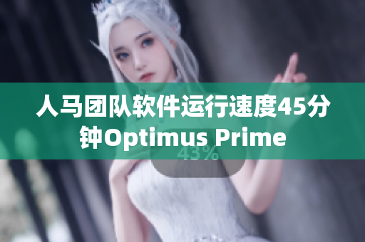 人马团队软件运行速度45分钟Optimus Prime