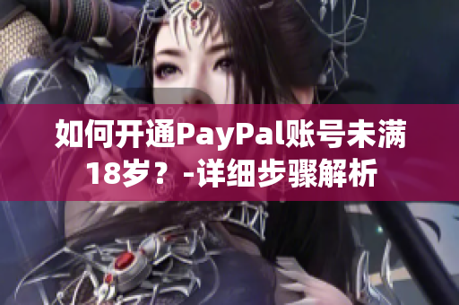 如何开通PayPal账号未满18岁？-详细步骤解析