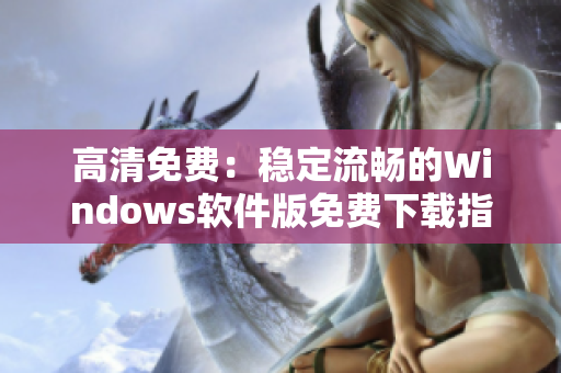 高清免费：稳定流畅的Windows软件版免费下载指南！