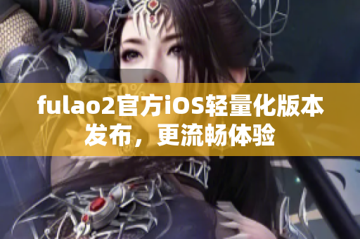 fulao2官方iOS轻量化版本发布，更流畅体验