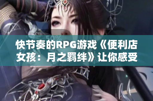 快节奏的RPG游戏《便利店女孩：月之羁绊》让你感受无尽冒险乐趣