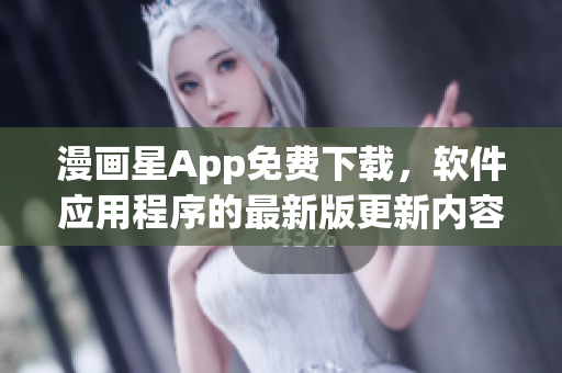 漫画星App免费下载，软件应用程序的最新版更新内容