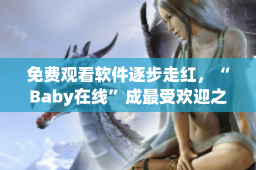 免费观看软件逐步走红，“Baby在线”成最受欢迎之一