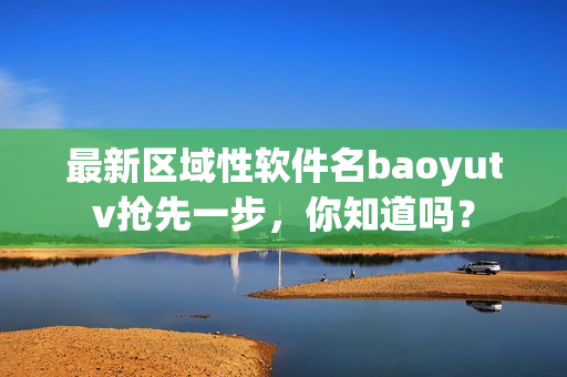 最新区域性软件名baoyutv抢先一步，你知道吗？