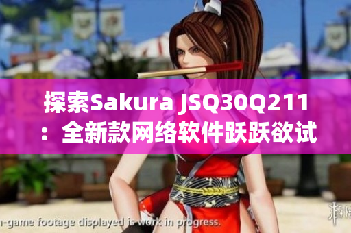 探索Sakura JSQ30Q211：全新款网络软件跃跃欲试