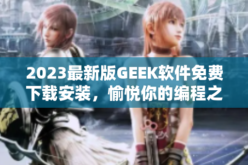 2023最新版GEEK软件免费下载安装，愉悦你的编程之旅