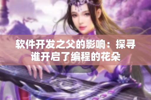 软件开发之父的影响：探寻谁开启了编程的花朵