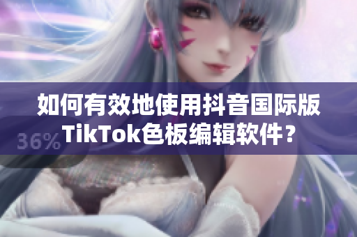 如何有效地使用抖音国际版TikTok色板编辑软件？