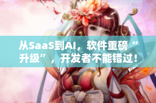 从SaaS到AI，软件重磅“升级”，开发者不能错过！