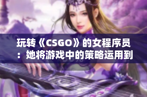 玩转《CSGO》的女程序员：她将游戏中的策略运用到编程中