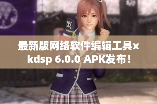 最新版网络软件编辑工具xkdsp 6.0.0 APK发布！