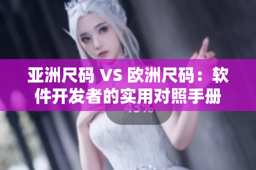 亚洲尺码 VS 欧洲尺码：软件开发者的实用对照手册