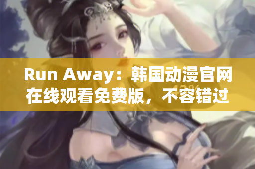 Run Away：韩国动漫官网在线观看免费版，不容错过的精彩故事