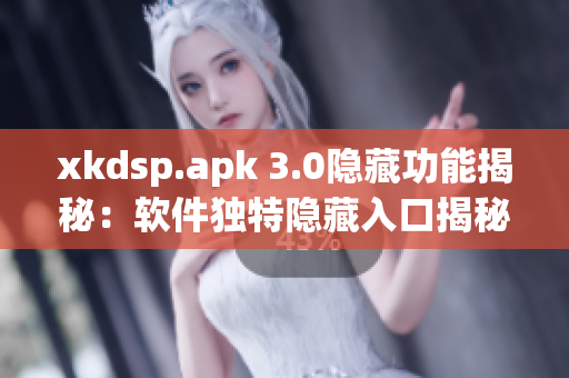 xkdsp.apk 3.0隐藏功能揭秘：软件独特隐藏入口揭秘