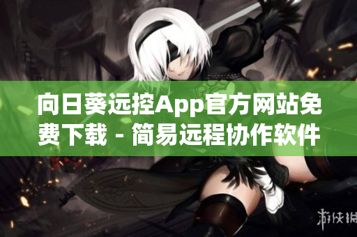 向日葵远控App官方网站免费下载 - 简易远程协作软件