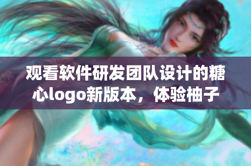 观看软件研发团队设计的糖心logo新版本，体验柚子猫的创意设计功能