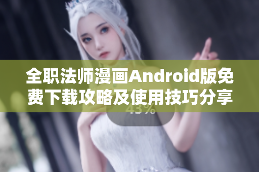 全职法师漫画Android版免费下载攻略及使用技巧分享