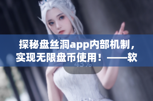 探秘盘丝洞app内部机制，实现无限盘币使用！——软件破解技巧详解