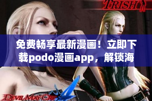 免费畅享最新漫画！立即下载podo漫画app，解锁海量动漫资源